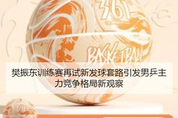樊振东训练赛再试新发球套路引发男乒主力竞争格局新观察 | BANDAOSPORTS