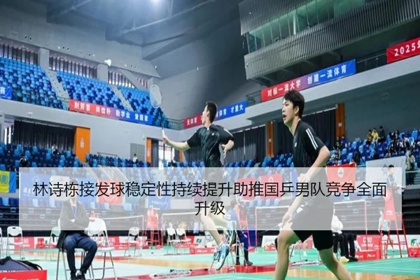 林诗栋接发球稳定性持续提升助推国乒男队竞争全面升级（BANDAOSPORTS）