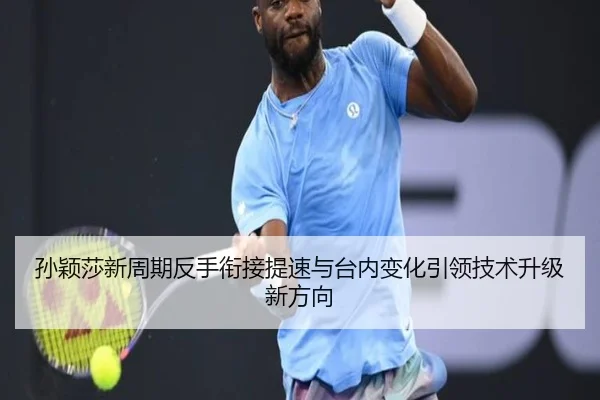 孙颖莎新周期反手衔接提速与台内变化引领技术升级新方向(BANDAOSPORTS)